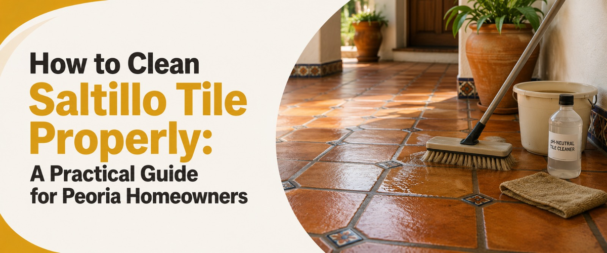 How to Clean Saltillo Tile Properly: A Practical Guide for Peoria Homeowners